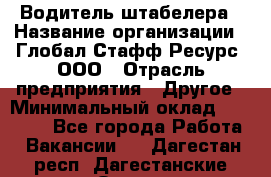 Водитель штабелера › Название организации ­ Глобал Стафф Ресурс, ООО › Отрасль предприятия ­ Другое › Минимальный оклад ­ 40 000 - Все города Работа » Вакансии   . Дагестан респ.,Дагестанские Огни г.